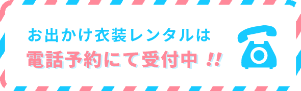 お出かけ衣装レンタルは電話予約にて受付中